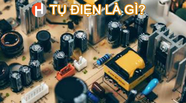 Tụ điện là gì? Công dụng và cấu tạo